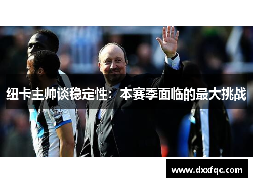 纽卡主帅谈稳定性：本赛季面临的最大挑战
