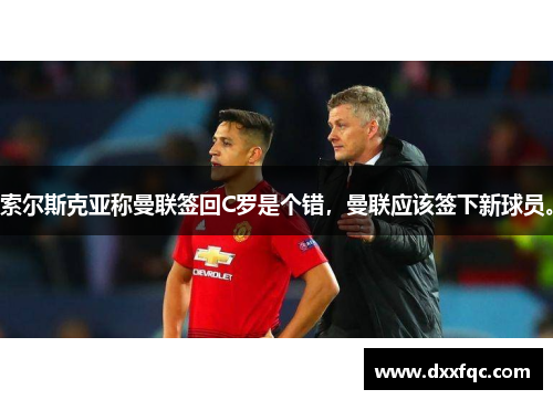 索尔斯克亚称曼联签回C罗是个错，曼联应该签下新球员。