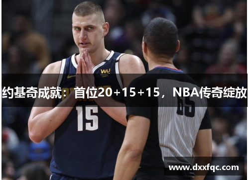 约基奇成就：首位20+15+15，NBA传奇绽放