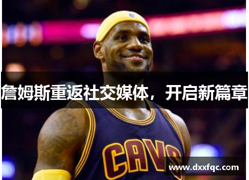 詹姆斯重返社交媒体，开启新篇章